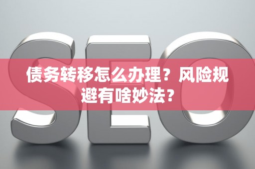 债务转移怎么办理？风险规避有啥妙法？